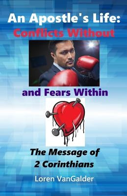 An Apostle's Life: Conflicts Without and Fears Within: The Message of 2 Corinthians by Vangalder, Loren