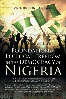 Foundation of Political Freedom in the Democracy of Nigeria: The 21st Century Approach to Civil Progress and Political Democracy in the Country by Sampson, Victor-Don