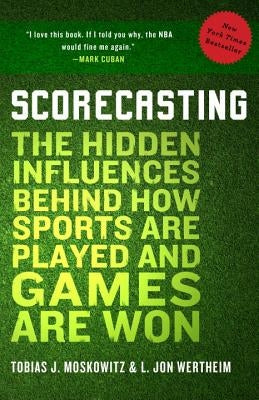 Scorecasting: The Hidden Influences Behind How Sports Are Played and Games Are Won by Moskowitz, Tobias