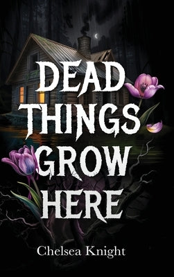Dead Things Grow Here: A Haunting Psychological Horror About Grief, Memory, And A Forest That Won't Let Go by Knight, Chelsea