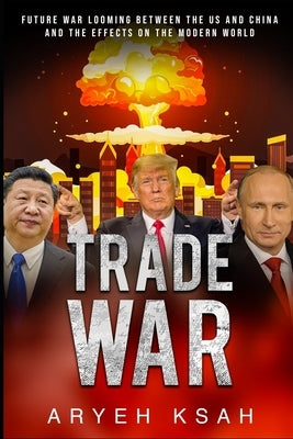 Trade War: Future War Looming Between The US And China And The Effects On The Modern World by Ksah, Aryeh