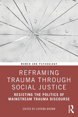 Reframing Trauma Through Social Justice: Resisting the Politics of Mainstream Trauma Discourse by Brown, Catrina
