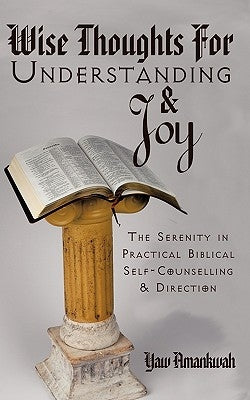 Wise Thoughts for Understanding and Joy: The Serenity in Practical Biblical Self-Counselling and Direction by Amankwah, Yaw