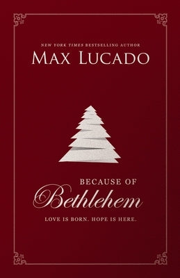 Because of Bethlehem: Love Is Born, Hope Is Here by Lucado, Max