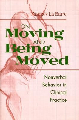 On Moving and Being Moved: Nonverbal Behavior in Clinical Practice by La Barre, Frances