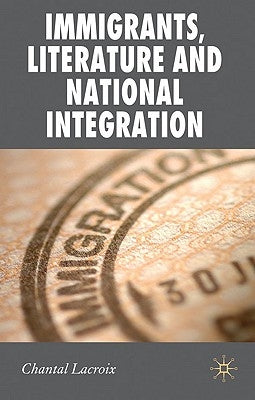 Immigrants, Literature and National Integration by LaCroix, Chantal