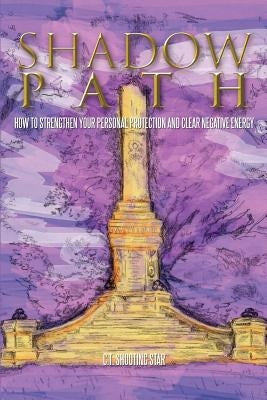 Shadow Path: How to Strengthen Your Personal Protection and Clear Negative Energy by C. T. Shooting Star