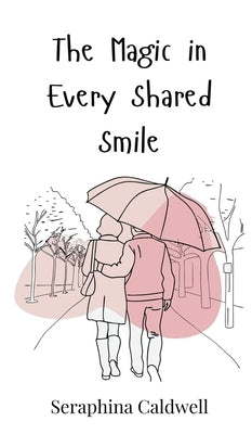 The Magic in Every Shared Smile by Caldwell, Seraphina