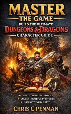 Master the Game: The Ultimate Character Creation Guide For Dungeons and Dragons by Penman, Chris C.