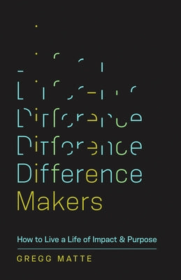 Difference Makers: How to Live a Life of Impact and Purpose by Matte, Gregg