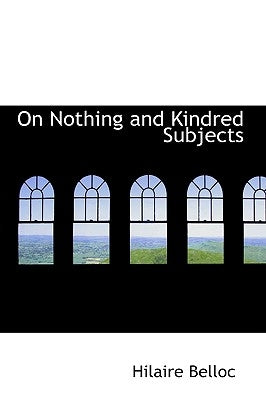 On Nothing and Kindred Subjects by Belloc, Hilaire