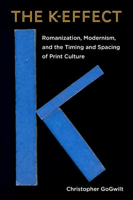 The K-Effect: Romanization, Modernism, and the Timing and Spacing of Print Culture by Gogwilt, Christopher