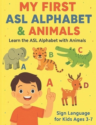 My First ASL Alphabet & Animals: Learn the ASL Alphabet with Animals Sign Language for Kids Ages 3-7 by Khan, Bibi