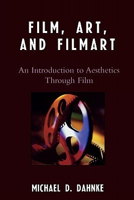 Film, Art, and Filmart: An Introduction to Aesthetics Through Film by Dahnke, Michael D.