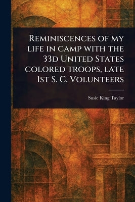 Reminiscences of My Life in Camp With the 33d United States Colored Troops, Late 1st S. C. Volunteers by Taylor, Susie King