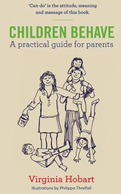 Children Behave: A Practical Guide For Parents by Hobart, Virginia