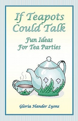 If Teapots Could Talk: Fun Ideas For Tea Parties by Lyons, Gloria Hander