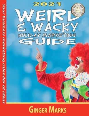 2021 Weird & Wacky Holiday Marketing Guide: Your business marketing calendar of ideas by Marks, Ginger