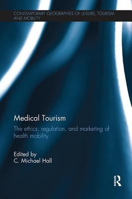Medical Tourism: The Ethics, Regulation, and Marketing of Health Mobility by Hall, C. Michael