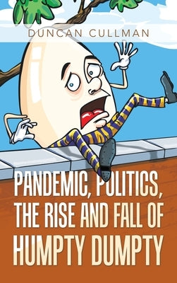 Pandemic, Politics, the Rise and Fall of Humpty Dumpty by Cullman, Duncan