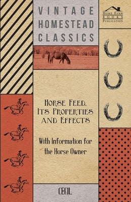 Horse Feed, Its Properties and Effects - With Information for the Horse Owner by Cecil