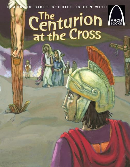 The Centurion at the Cross - Arch Books by Eric C Bohnet