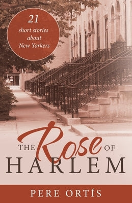 The Rose of Harlem: 21 Short Stories About New Yorkers by Ortís, Pere
