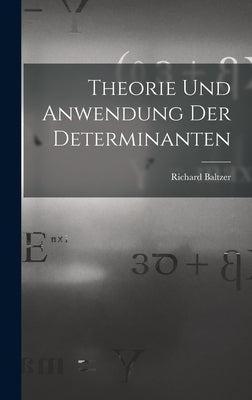 Theorie und Anwendung der Determinanten by Baltzer, Richard