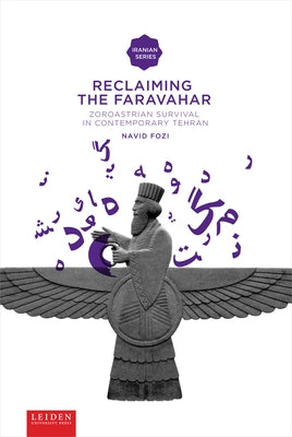 Reclaiming the Faravahar: Zoroastrian Survival in Contemporary Tehran by Fozi, Navid