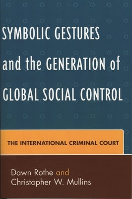 Symbolic Gestures and the Generation of Global Social Control: The International Criminal Court by Rothe, Dawn