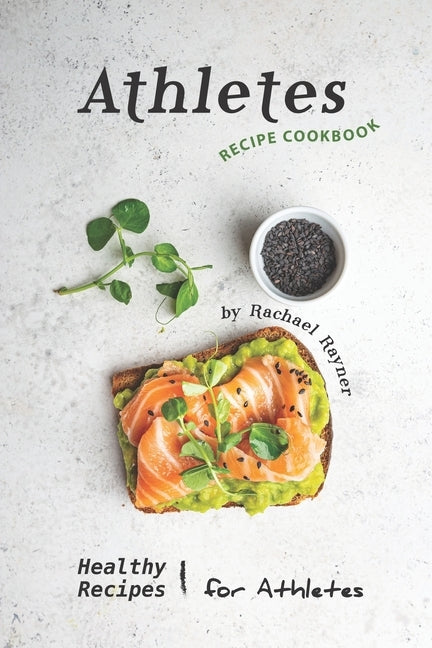 Athletes Recipe Cookbook: Healthy Recipes for Athletes by Rayner, Rachael