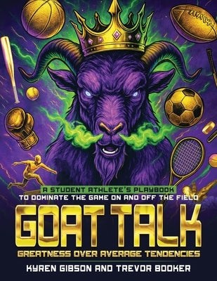 GOAT TALK Greatness Over Average Tendencies: A student athlete's playbook to dominate the game on and off the field. by Booker, Trevor