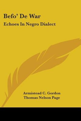 Befo' De War: Echoes In Negro Dialect by Gordon, Armistead C.