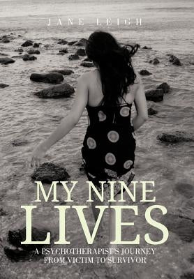 My Nine Lives: A Psychotherapist's Journey from Victim to Survivor by Leigh, Jane