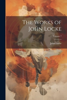 The Works of John Locke; Volume 7 by Locke, John