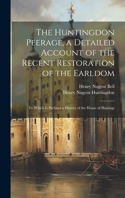 The Huntingdon Peerage, a Detailed Account of the Recent Restoration of the Earldom; to Which Is Prefixed a History of the House of Hastings by Bell, Henry Nugent