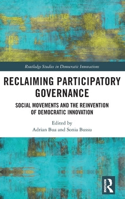 Reclaiming Participatory Governance: Social Movements and the Reinvention of Democratic Innovation by Bua, Adrian