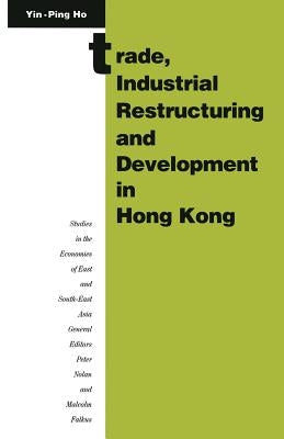 Trade, Industrial Restructuring and Development in Hong Kong by Yin-Ping, Ho