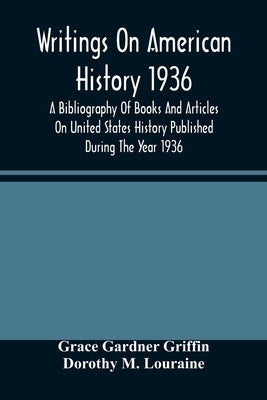 Writings On American History 1936; A Bibliography Of Books And Articles On United States History Published During The Year 1936 by Gardner Griffin, Grace