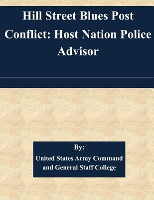 Hill Street Blues Post Conflict: Host Nation Police Advisor by United States Army Command and General S