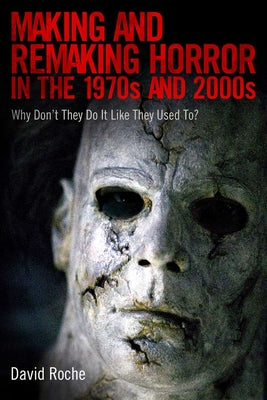 Making and Remaking Horror in the 1970s and 2000s: Why Don't They Do It Like They Used To? by Roche, David