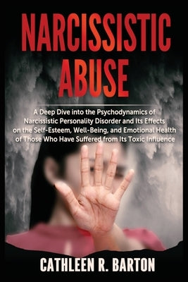 Narcissistic Abuse: A Deep Dive into the Psychodynamics of Narcissistic Personality Disorder and Its Effects on the Self-Esteem, Well-Bein by Barton, Cathleen R.