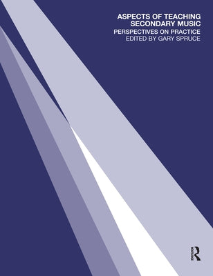 Aspects of Teaching Secondary Music: Perspectives on Practice by Spruce, Gary