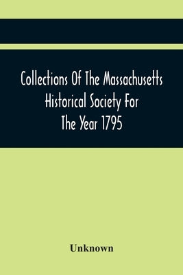 Collections Of The Massachusetts Historical Society For The Year 1795 by Unknown