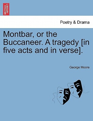 Montbar, or the Buccaneer. a Tragedy [In Five Acts and in Verse]. by Moore, George