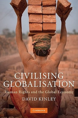 Civilising Globalisation: Human Rights and the Global Economy by Kinley, David