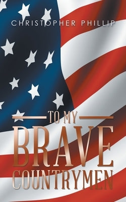 To My Brave Countrymen by Phillip, Christopher