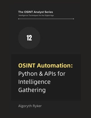 OSINT Automation: Python & APIs for Intelligence Gathering by Ryker, Algoryth