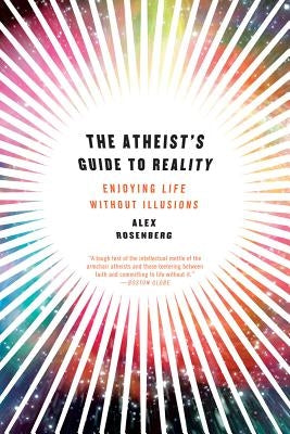 Atheist's Guide to Reality: Enjoying Life Without Illusions by Rosenberg, Alex