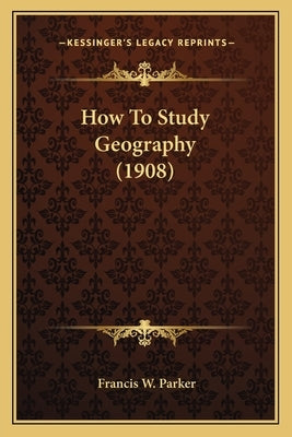How To Study Geography (1908) by Parker, Francis W.
